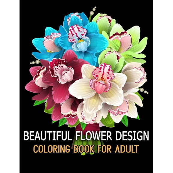 Beautiful Flower Design Coloring Book for Adult : Relax, Recharge and Refresh Yourself Cute Fantasy Flower Designs for Stress Relief, Meditation, Creativity and Relaxation. (Paperback)