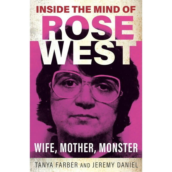 Inside the Mind Inside the Mind of Rose West: Wife, Mother, Monster, (Paperback)