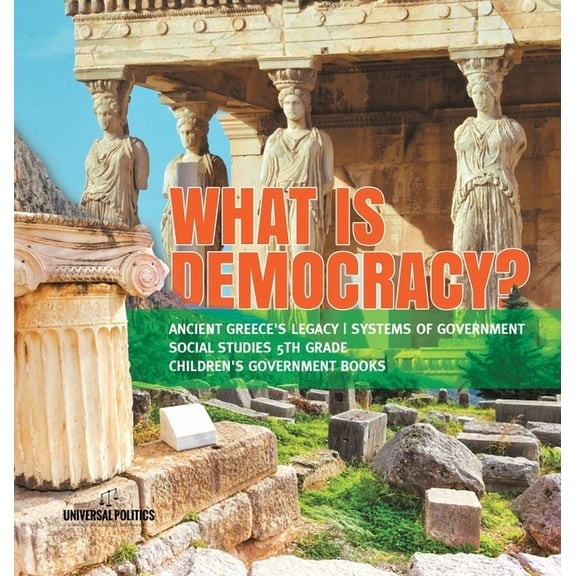What is Democracy? Ancient Greece's Legacy Systems of Government Social Studies 5th Grade Children's Government Books (Hardcover)
