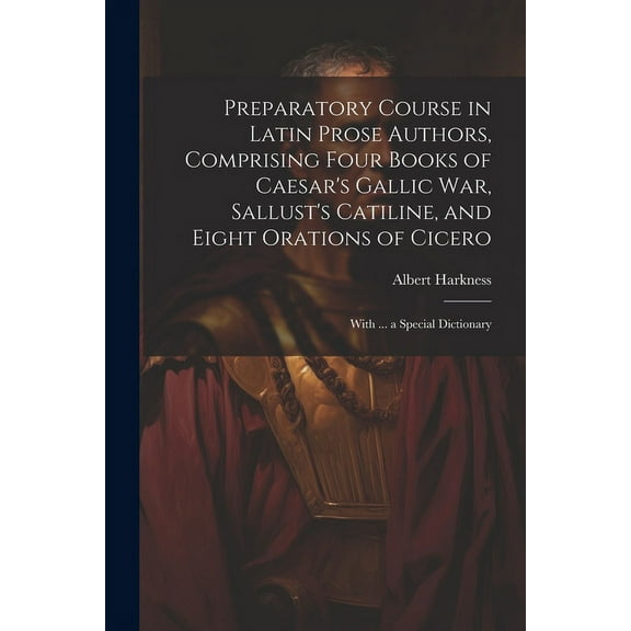 Preparatory Course in Latin Prose Authors, Comprising Four Books of Caesar's Gallic War, Sallust's Catiline, and Eight O, (Paperback)