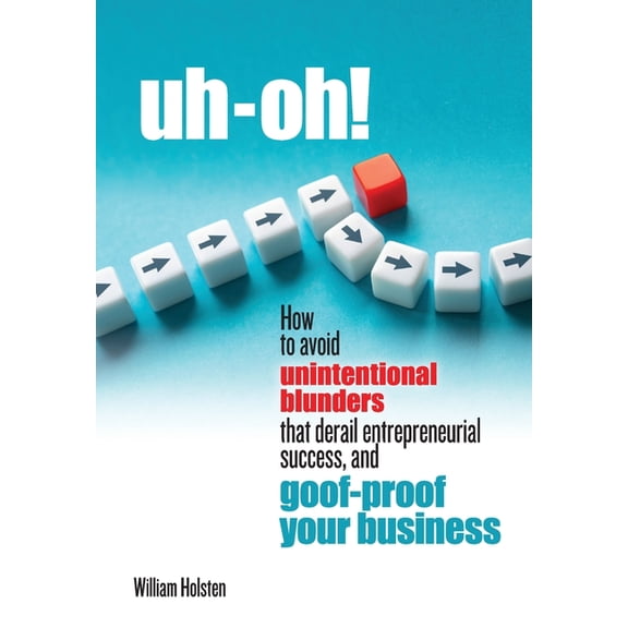 uh-oh! How to avoid unintentional blunders that derail entrepreneurial success, and goof-proof your business, (Hardcover)