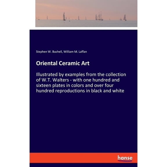 Oriental Ceramic Art: Illustrated by examples from the collection of W.T. Walters - with one hundred and sixteen plates , (Paperback)