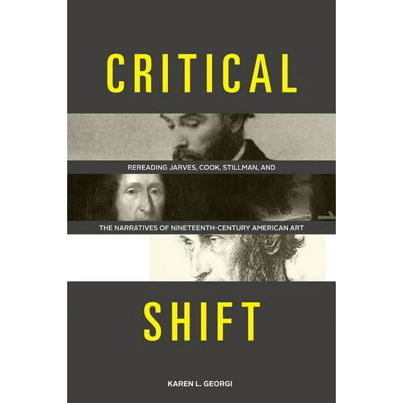 Critical Shift: Rereading Jarves, Cook, Stillman, and the Narratives of Nineteenth-Century American Art, (Hardcover)