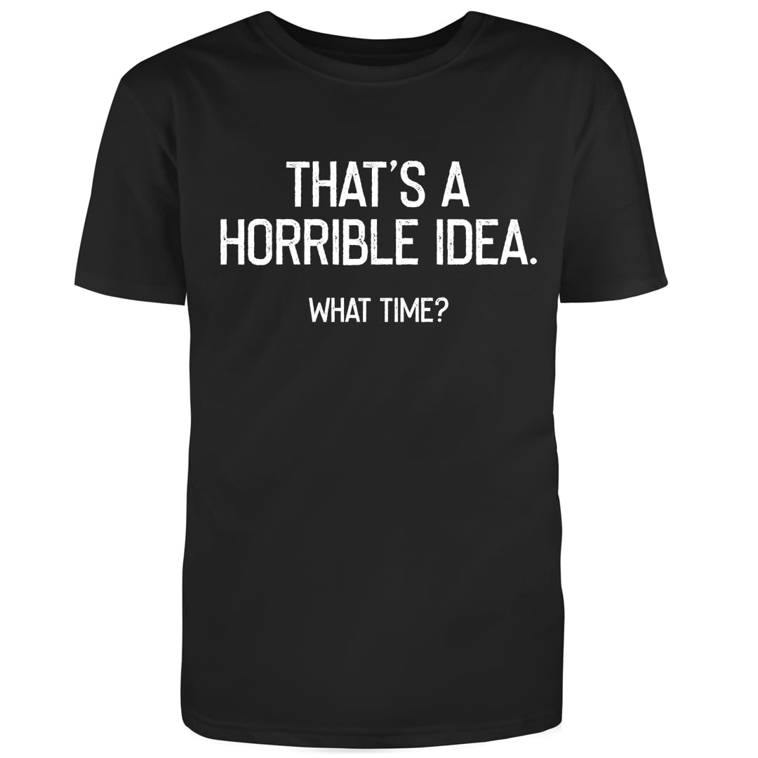 RedBarn Tees - Thats A Horrible Idea What Time Graphic Novelty Humor ...