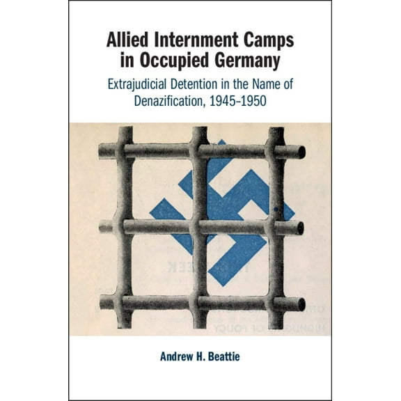 Allied Internment Camps in Occupied Germany: Extrajudicial Detention in the Name of Denazification, 1945-1950, (Hardcover)