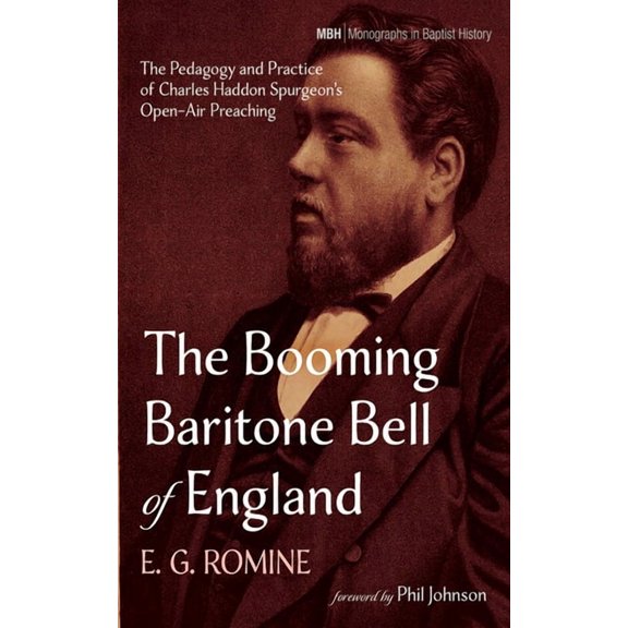 Monographs in Baptist History The Booming Baritone Bell of England: The Pedagogy and Practice of Charles Haddon Spurgeon's Open-Air Preaching, Book 28, (Hardcover)