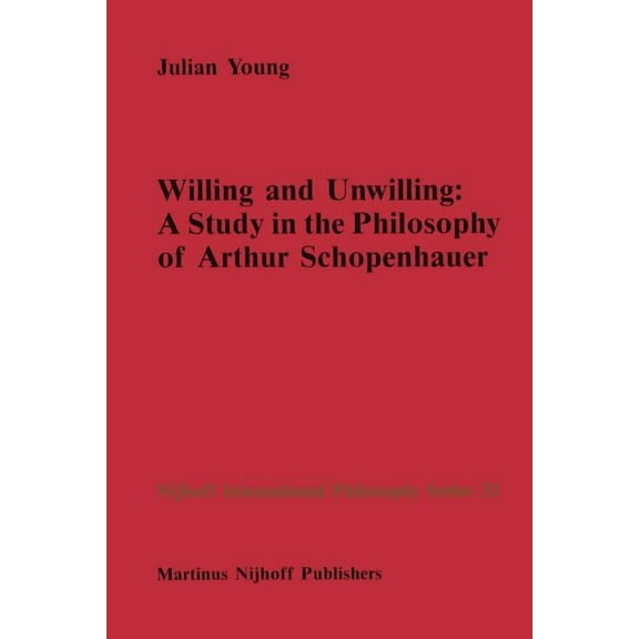 Nijhoff International Philosophy Willing and Unwilling: A Study in the Philosophy of Arthur Schopenhauer, Book 33, (Paperback)