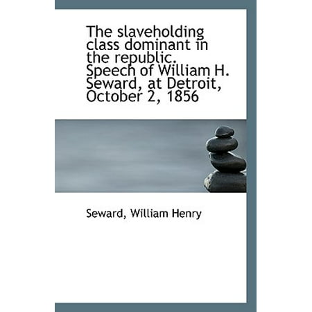 The Slaveholding Class Dominant in the Republic. Speech of William H. Seward, at Detroit, October