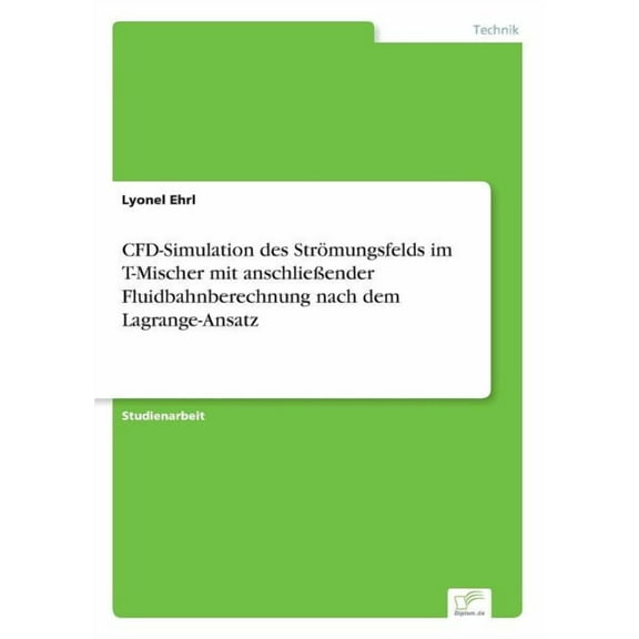 CFD-Simulation des StrÃ¶mungsfelds im T-Mischer mit anschlieÃender Fluidbahnberechnung nach dem Lagrange-Ansatz, (Paperback)