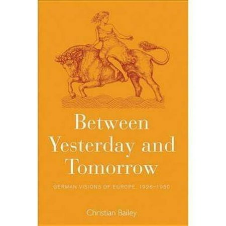 Between Yesterday and Tomorrow: German Visions of Europe 1926-1950