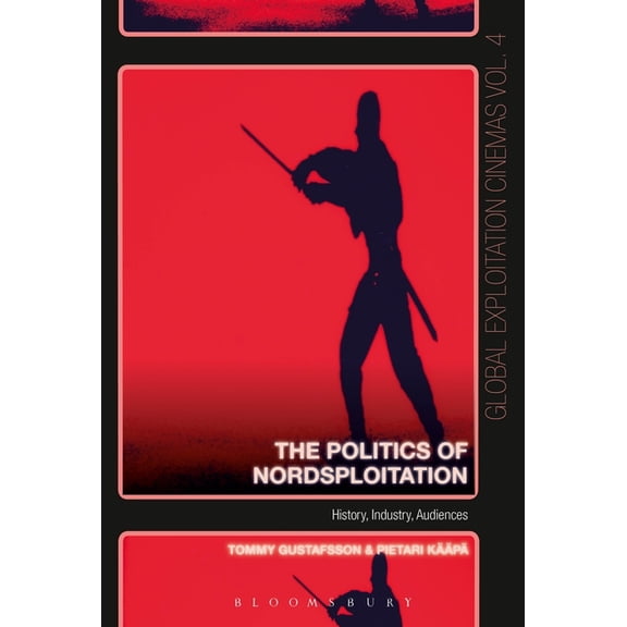 Global Exploitation Cinemas The Politics of Nordsploitation: History, Industry, Audiences, (Hardcover)