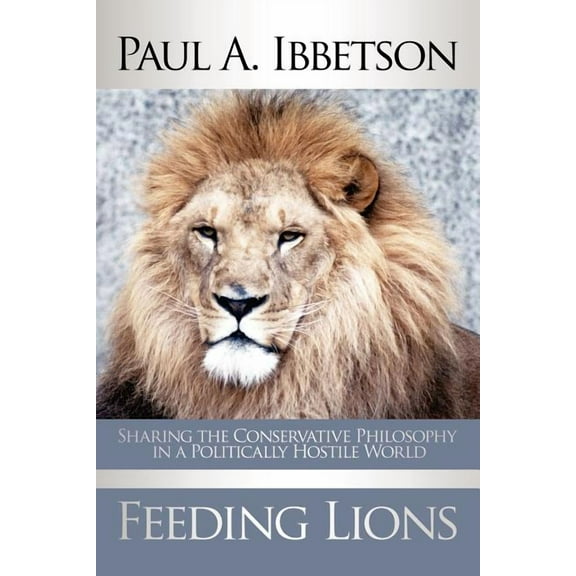 Feeding Lions : Sharing the Conservative Philosophy in a Politically Hostile World (Paperback)
