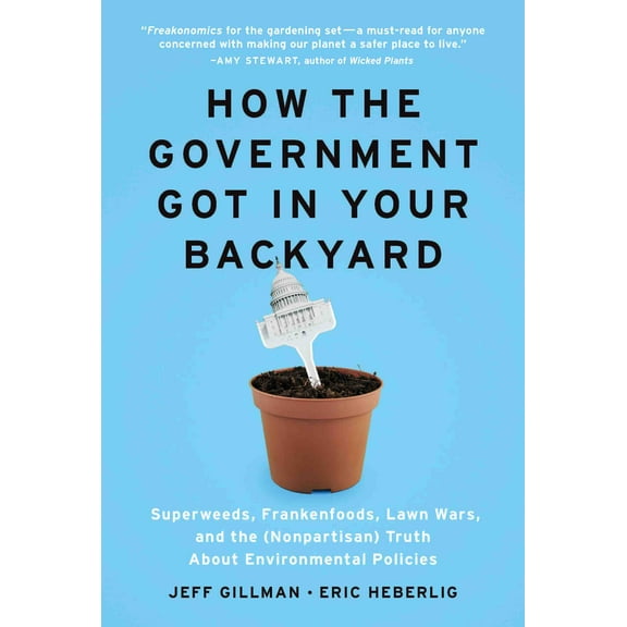 How the Government Got in Your Backyard : Superweeds, Frankenfoods, Lawn Wars, and the (Nonpartisan) Truth About Environmental Policies (Hardcover)