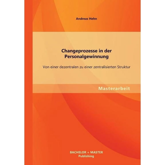 Changeprozesse in der Personalgewinnung : Von einer dezentralen zu einer zentralisierten Struktur (Paperback)