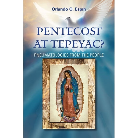 Pentecost at Tepeyac: Pneumatologies from the People (Paperback)