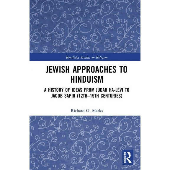 Routledge Studies in Religion Jewish Approaches to Hinduism: A History of Ideas from Judah Ha-Levi to Jacob Sapir (12th-19th centuries), (Hardcover)