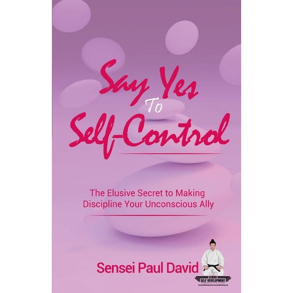 Sensei Self Development Say Yes to Self-Control: The Elusive Secret to Making Discipline Your Unconscious Ally, (Paperback)