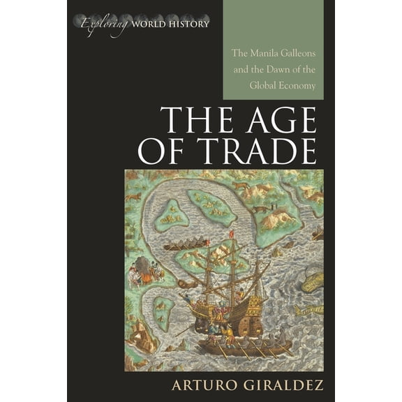 Exploring World History The Age of Trade: The Manila Galleons and the Dawn of the Global Economy, (Hardcover)