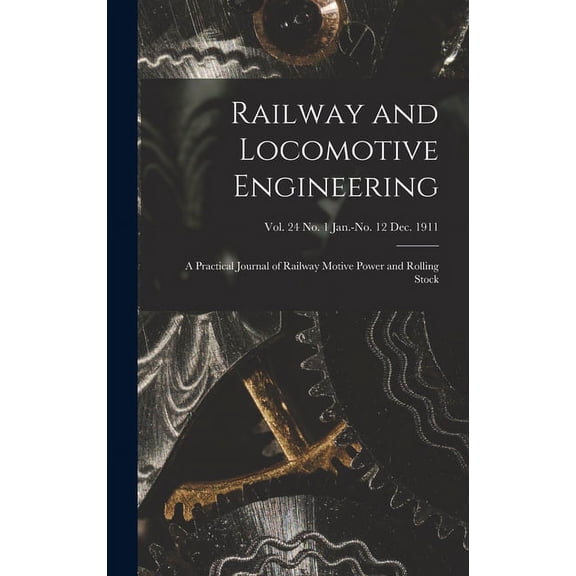 Railway and Locomotive Engineering: a Practical Journal of Railway Motive Power and Rolling Stock; vol. 24 no. 1 Jan.-no. 12 Dec. 1911 Hardcover 1013342135 9781013342134 Anonymous