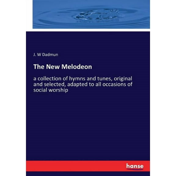 The New Melodeon: a collection of hymns and tunes, original and selected, adapted to all occasions of social worship, (Paperback)