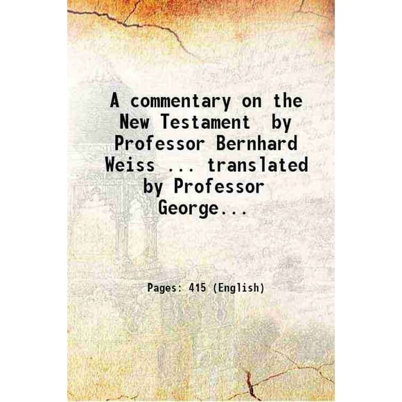 A commentary on the New Testament by Professor Bernhard Weiss ... translated by Professor George H. Schodde PH. D. and Professor Epiphanius Wilson M. A. with an introduction by James S. Ri [Hardcover]
