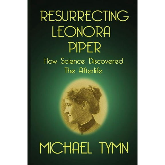 Resurrecting Leonora Piper: How Science Discovered the Afterlife, (Paperback)