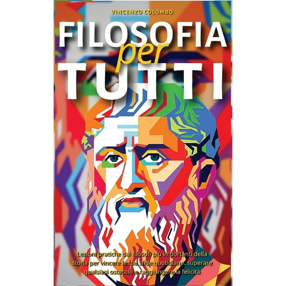 Filosofia Per Tutti: Lezioni pratiche dai filosofi più importanti della storia per vincere le tue sfide quotidiane, supe, (Paperback)