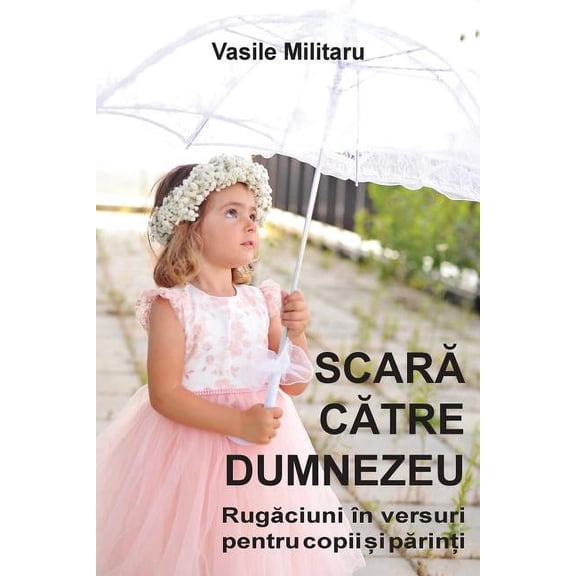 SCARA CATRE DUMNEZEU. Rugaciuni in versuri pentru copii si parinti, (Paperback)
