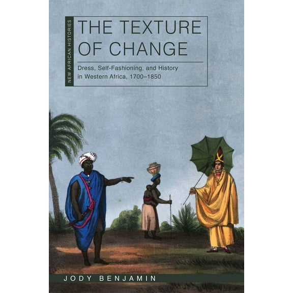 New African Histories The Texture of Change: Dress, Self-Fashioning, and History in Western Africa, 1700-1850, (Paperback)
