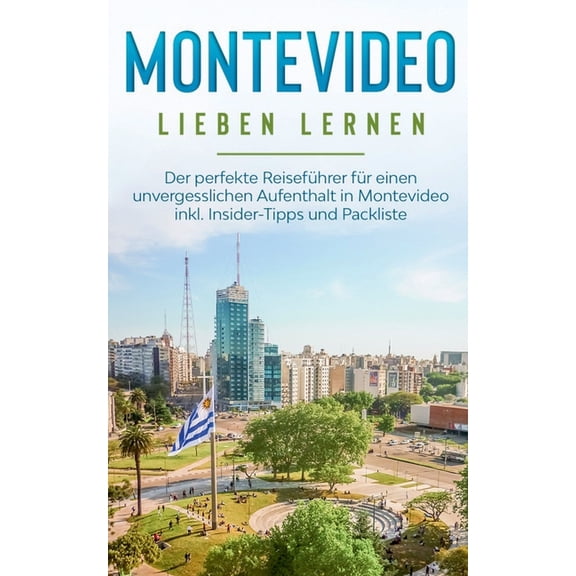 Montevideo lieben lernen: Der perfekte ReisefÃ¼hrer fÃ¼r einen unvergesslichen Aufenthalt in Montevideo inkl. Insider-Tipp, (Paperback)
