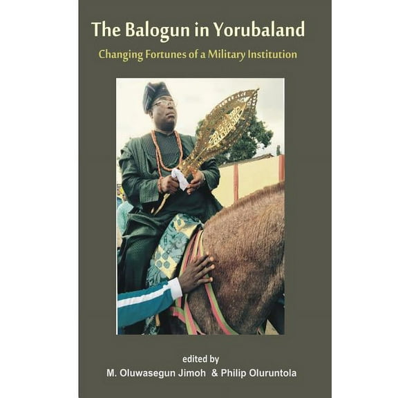 The Balogun in Yoruba land The Changing Fortunes of a Military Institution, (Paperback)
