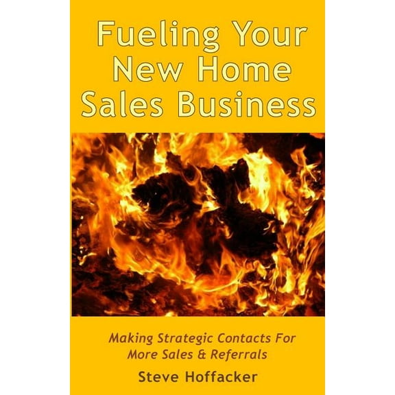 Fueling Your New Home Sales Business: Making Strategic Contacts For More Sales & Referrals (Paperback)
