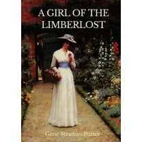 A Girl of the Limberlost : A 1909 novel by American writer and naturalist Gene Stratton-Porter (Paperback)