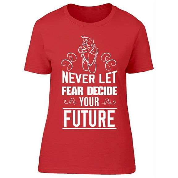 Dont Let Fear Decide Your Future T-Shirt Women -Image by Shutterstock, Female Large