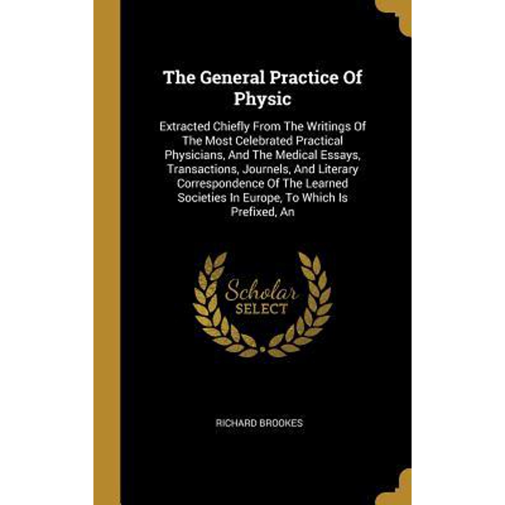 The General Practice Of Physic: Extracted Chiefly From The Writings Of The Most Celebrated Practical Physicians, And The Medical Essays, Transactions, Hardcover