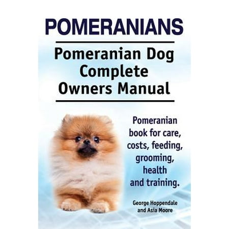 - Pomeranians. Pomeranian Dog Complete Owners Manual. Pomeranian Book for Care, Costs, Feeding, Grooming, Health and Training.
