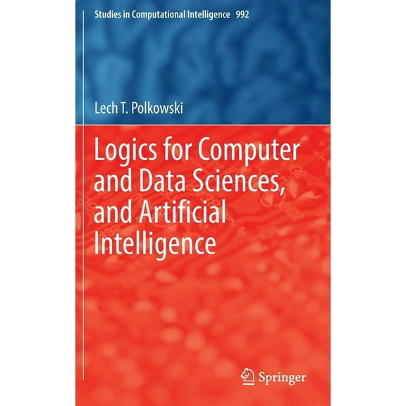 Studies in Computational Intelligence Logics for Computer and Data Sciences, and Artificial Intelligence, Book 992, (Hardcover)