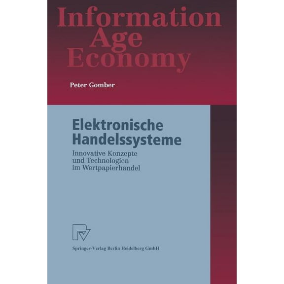 Information Age Economy Elektronische Handelssysteme: Innovative Konzepte Und Technologien Im Wertpapierhandel, (Paperback)