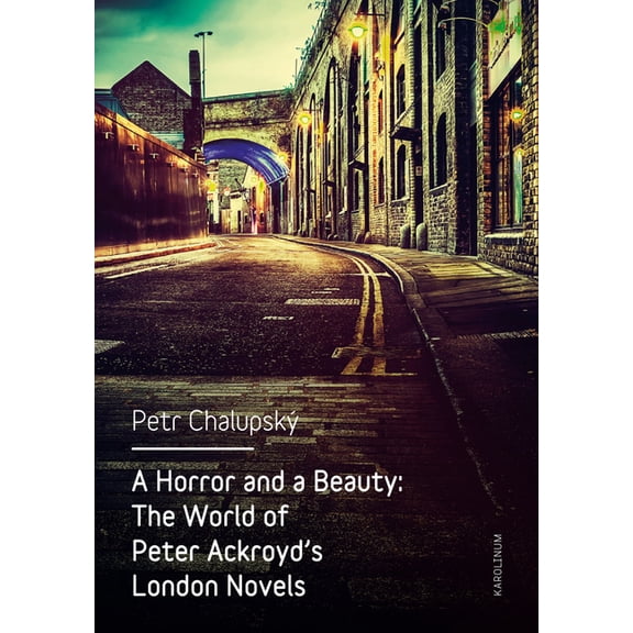 A Horror and a Beauty : The World of Peter Ackroyd's London Novels (Paperback)