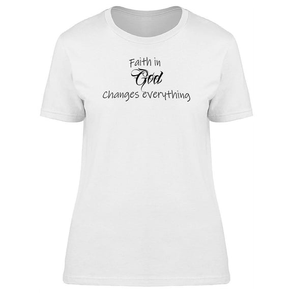 Faith God Changes Everything T-Shirt Women -Image by Shutterstock, Female Medium