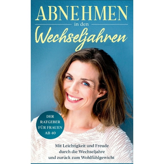 Abnehmen in den Wechseljahren: Mit Leichtigkeit und Freude durch die Wechseljahre und zurÃ¼ck zum WohlfÃ¼hlgewicht: Der Ra, (Paperback)