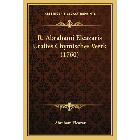 R. Abrahami Eleazaris Uraltes Chymisches Werk (1760) (Paperback)