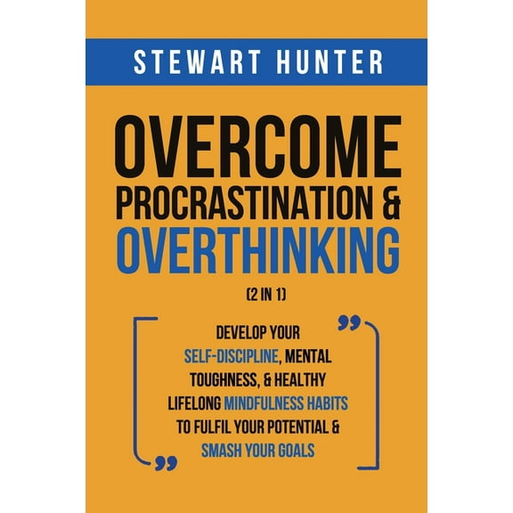 Overcome Procrastination & Overthinking (2 in 1): Develop Your Self-Discipline, Mental Toughness, & Healthy Lifelong Mindfulness Habits To Ful