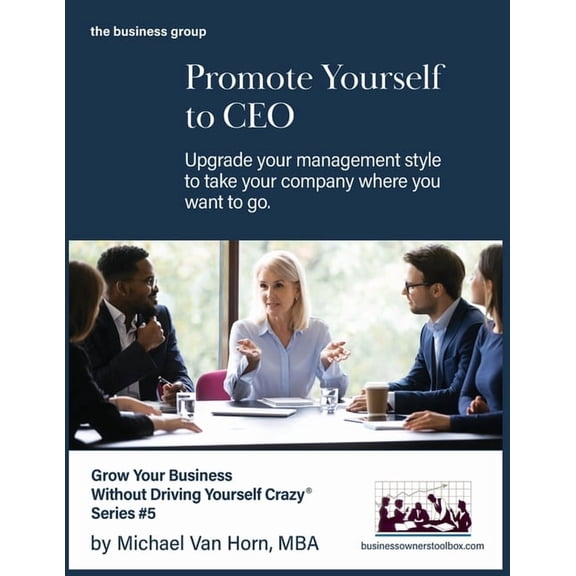 Grow Your Business Without Driving Yours Promote Yourself to CEO: Upgrade your management style to take your company where you want to go., Book 5, (Paperback)