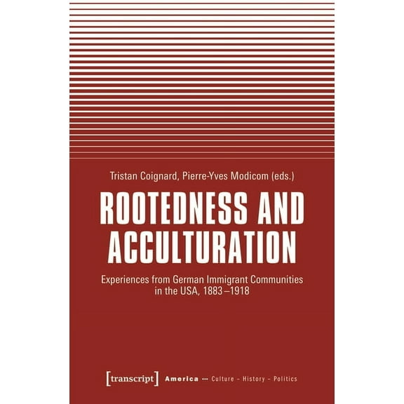 Rootedness and Acculturation: Experiences from German Immigrant Communities in the Usa, 1883-1918, (Paperback)
