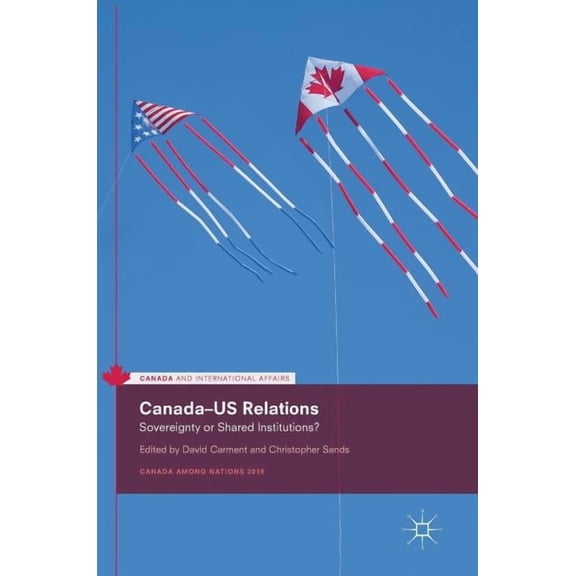 Canada and International Affairs Canada-Us Relations: Sovereignty or Shared Institutions?, (Hardcover)