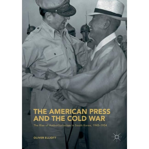 The American Press and the Cold War: The Rise of Authoritarianism in South Korea, 1945-1954, (Paperback)