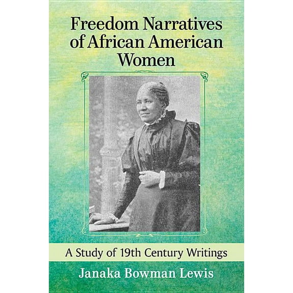 Freedom Narratives of African American Women: A Study of 19th Century Writings, (Paperback)
