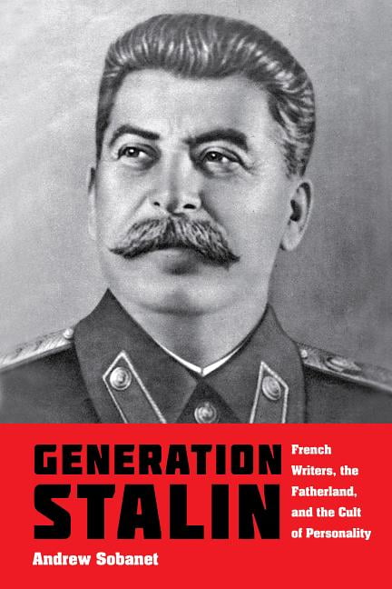 Generation Stalin: French Writers, the Fatherland, and the Cult of ...