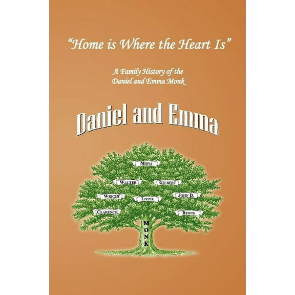 Home Is Where the Heart Is : A Family History of the Descendants of Daniel and Emma Monk